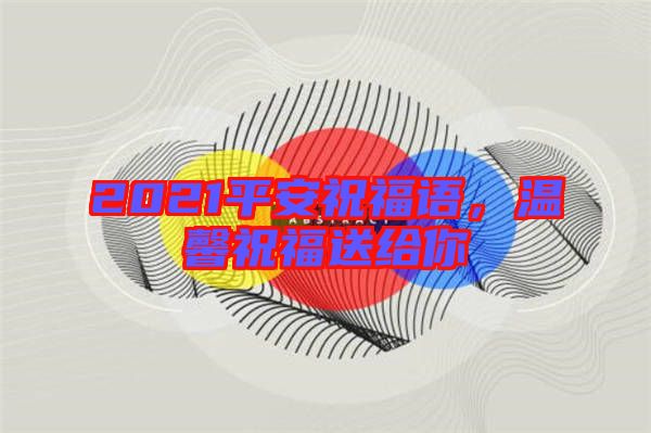 2021平安祝福語，溫馨祝福送給你