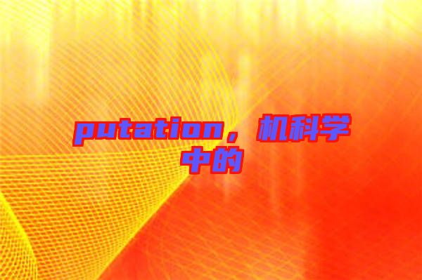 putation，機(jī)科學(xué)中的