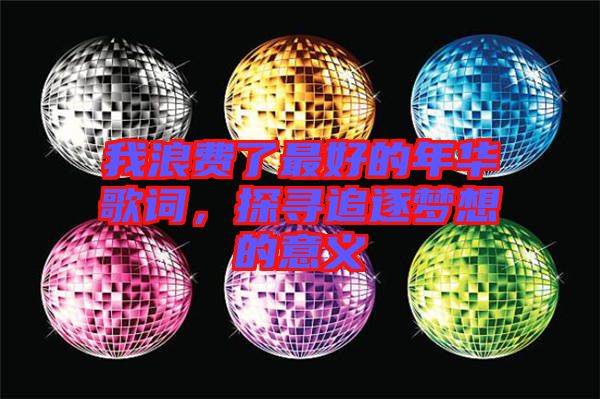 我浪費了最好的年華歌詞，探尋追逐夢想的意義