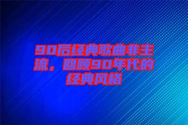 90后經(jīng)典歌曲非主流，回顧90年代的經(jīng)典風(fēng)格