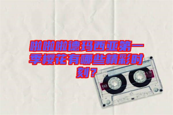 啦啦啦德瑪西亞第一季櫻花有哪些精彩時(shí)刻？