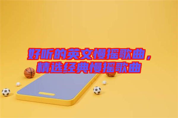 好聽的英文慢搖歌曲，精選經典慢搖歌曲