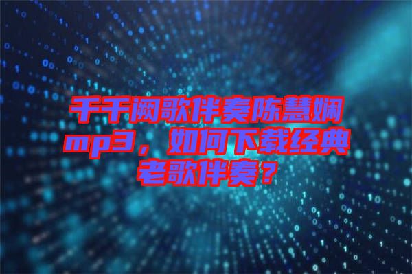 千千闕歌伴奏陳慧嫻mp3，如何下載經(jīng)典老歌伴奏？