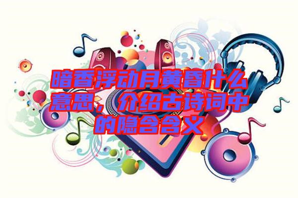 暗香浮動月黃昏什么意思，介紹古詩詞中的隱含含義