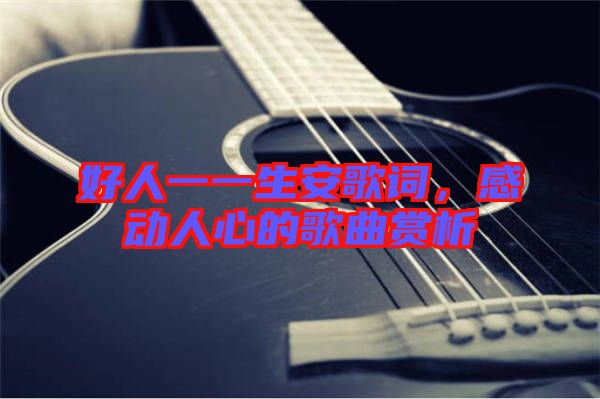 好人一一生安歌詞，感動人心的歌曲賞析