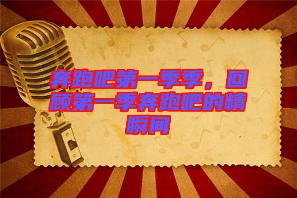 奔跑吧第一季季，回顧第一季奔跑吧的精瞬間