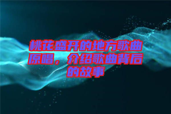 桃花盛開的地方歌曲原唱，介紹歌曲背后的故事