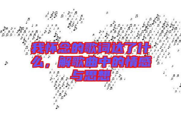 我懷念的歌詞達了什么，解歌曲中的情感與思想