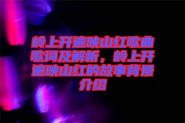 嶺上開遍映山紅歌曲歌詞及解析，嶺上開遍映山紅的故事背景介紹