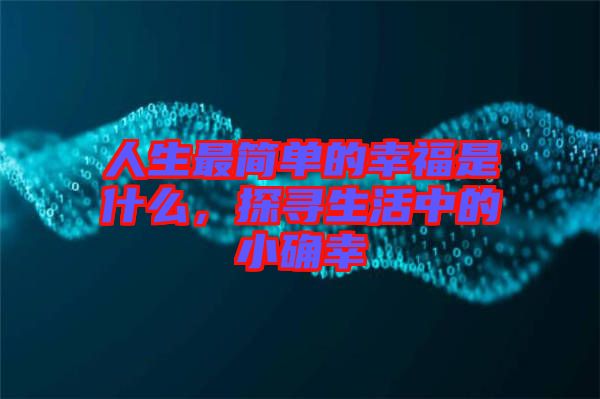 人生最簡(jiǎn)單的幸福是什么，探尋生活中的小確幸