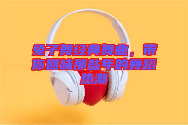 兔子舞經(jīng)典舞曲，帶你回味那些年的舞蹈熱潮