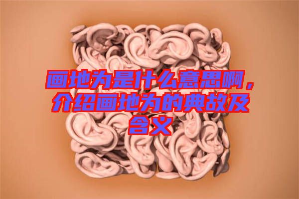 畫地為是什么意思啊，介紹畫地為的典故及含義
