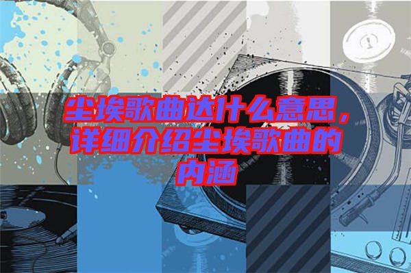 塵埃歌曲達什么意思，詳細介紹塵埃歌曲的內(nèi)涵