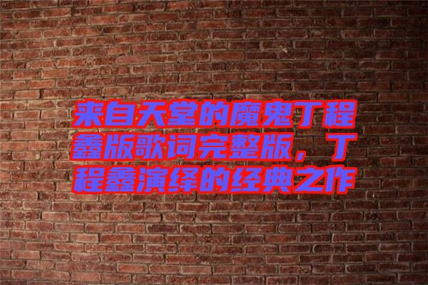 來自天堂的魔鬼丁程鑫版歌詞完整版，丁程鑫演繹的經(jīng)典之作