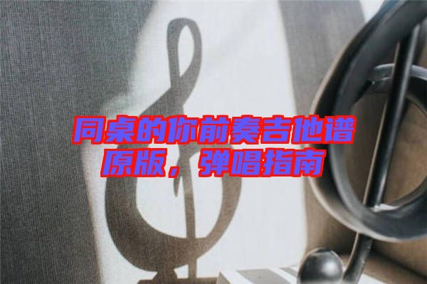 同桌的你前奏吉他譜原版，彈唱指南
