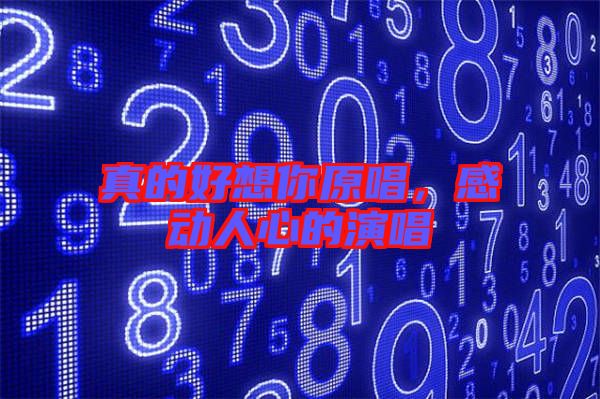 真的好想你原唱，感動(dòng)人心的演唱