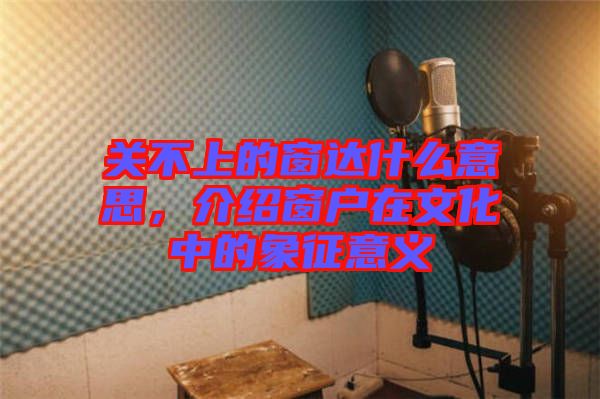 關(guān)不上的窗達什么意思，介紹窗戶在文化中的象征意義