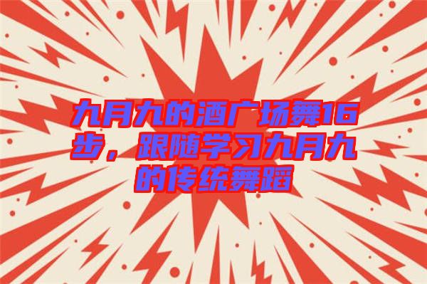 九月九的酒廣場舞16步，跟隨學(xué)習(xí)九月九的傳統(tǒng)舞蹈