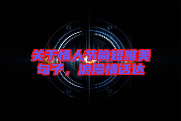 關(guān)于情人節(jié)簡(jiǎn)短唯美句子，浪漫情話達(dá)