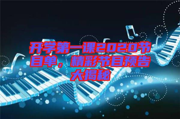 開學(xué)第一課2020節(jié)目單，精彩節(jié)目預(yù)告大揭秘