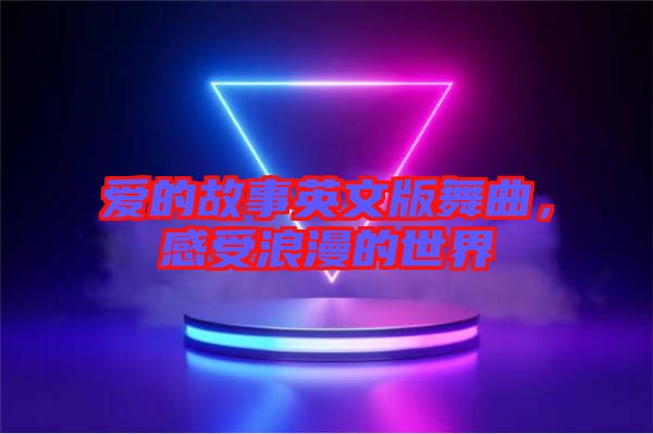 愛的故事英文版舞曲，感受浪漫的世界