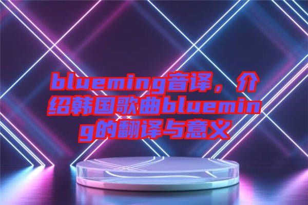 blueming音譯，介紹韓國歌曲blueming的翻譯與意義