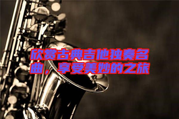 欣賞古典吉他獨(dú)奏名曲，享受美妙的之旅