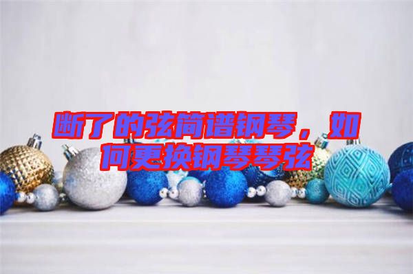 斷了的弦簡(jiǎn)譜鋼琴，如何更換鋼琴琴弦