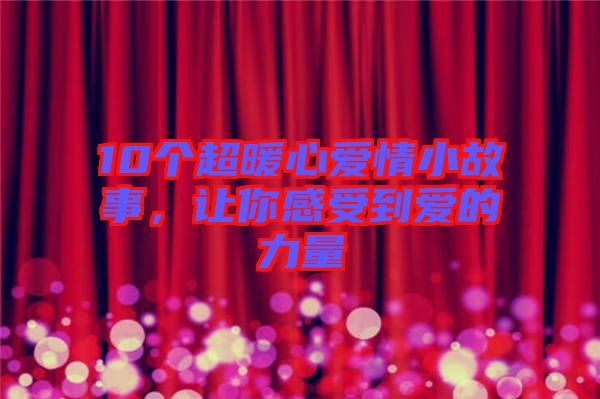 10個(gè)超暖心愛情小故事，讓你感受到愛的力量