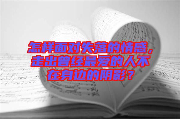 怎樣面對失落的情感，走出曾經(jīng)最愛的人不在身邊的陰影？