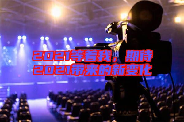 2021等著我，期待2021帶來的新變化