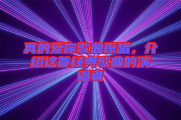 真的愛你歌曲原唱，介紹這首經(jīng)典歌曲的演唱者