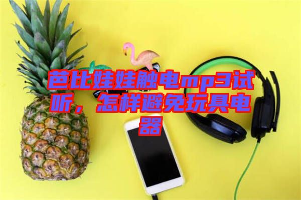 芭比娃娃觸電mp3試聽，怎樣避免玩具電器