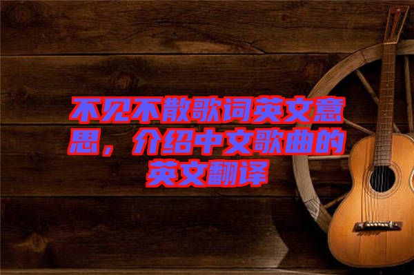 不見(jiàn)不散歌詞英文意思，介紹中文歌曲的英文翻譯