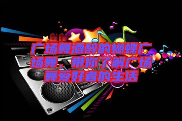 廣場舞酒醉的蝴蝶廣場舞，帶你了解廣場舞愛好者的生活
