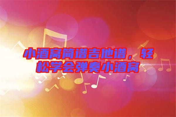 小酒窩簡譜吉他譜，輕松學會彈奏小酒窩