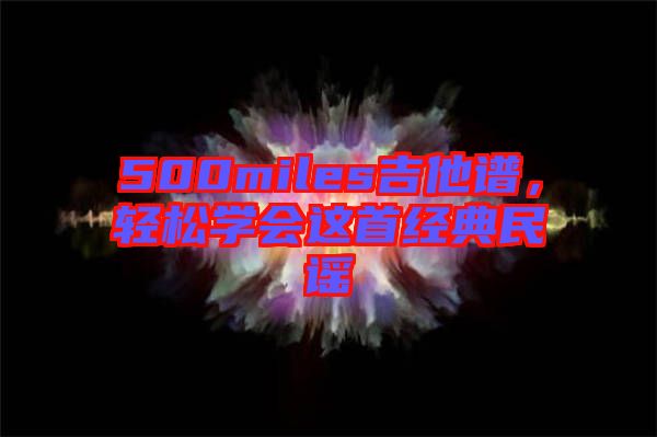500miles吉他譜，輕松學(xué)會(huì)這首經(jīng)典民謠