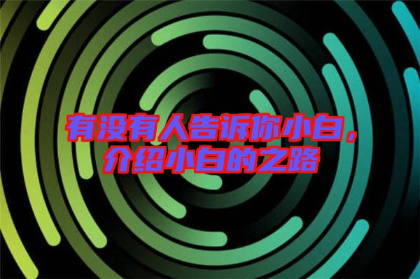 有沒(méi)有人告訴你小白，介紹小白的之路