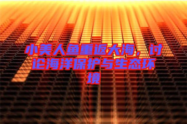 小美人魚重返大海，討論海洋保護與生態(tài)環(huán)境