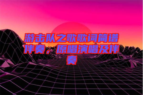 游擊隊之歌歌詞簡譜伴奏，原唱演唱及伴奏