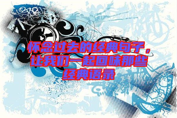 懷念過去的經(jīng)典句子，讓我們一起回味那些經(jīng)典語錄