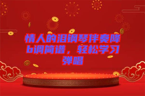 情人的淚鋼琴伴奏降b調(diào)簡(jiǎn)譜，輕松學(xué)習(xí)彈唱
