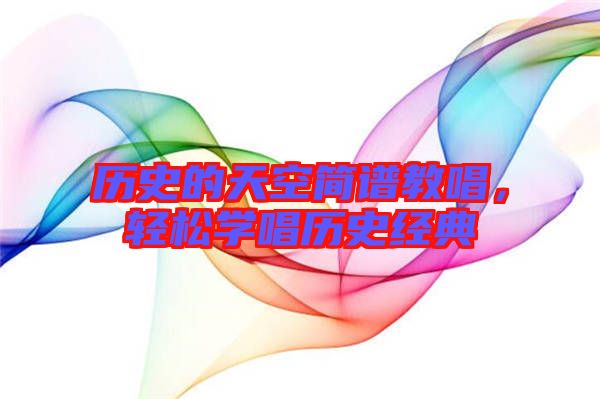 歷史的天空簡(jiǎn)譜教唱，輕松學(xué)唱?dú)v史經(jīng)典