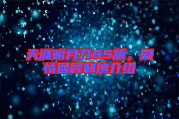 天涯明月刀85版，劇情回顧和演介紹