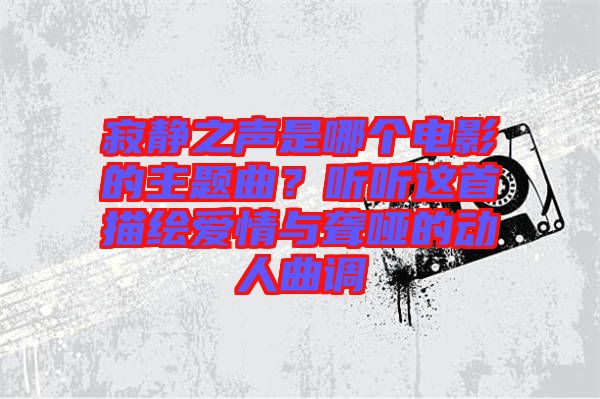 寂靜之聲是哪個電影的主題曲？聽聽這首描繪愛情與聾啞的動人曲調(diào)