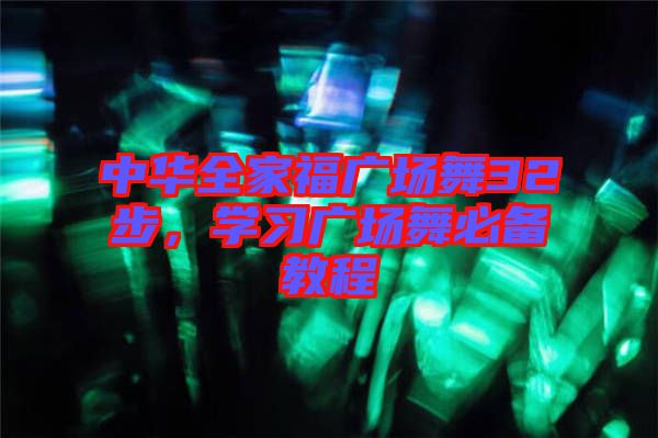 中華全家福廣場(chǎng)舞32步，學(xué)習(xí)廣場(chǎng)舞必備教程
