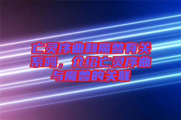 亡靈序曲和魔獸有關(guān)系嗎，介紹亡靈序曲與魔獸的關(guān)聯(lián)