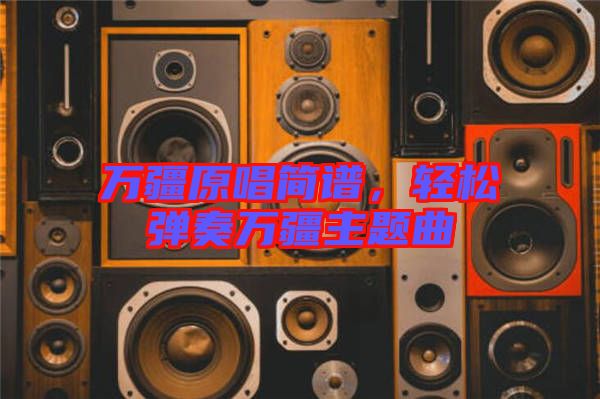 萬疆原唱簡譜，輕松彈奏萬疆主題曲