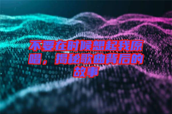 不要在時(shí)候想起我原唱，揭秘歌曲背后的故事