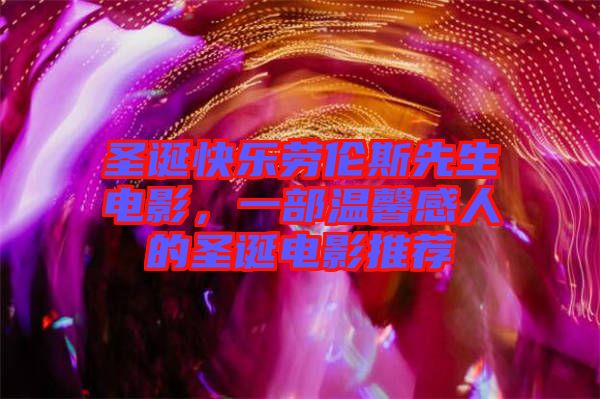 圣誕快樂勞倫斯先生電影，一部溫馨感人的圣誕電影推薦